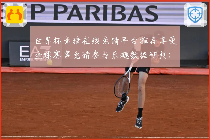 世界杯竞猜在线竞猜平台推荐享受全球赛事竞猜参与乐趣数据研判：最新赛事动态与深度分析