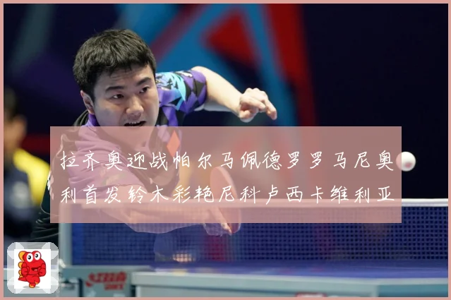 拉齐奥迎战帕尔马佩德罗罗马尼奥利首发铃木彩艳尼科卢西卡维利亚专题观察：最新赛事动态与深度分析