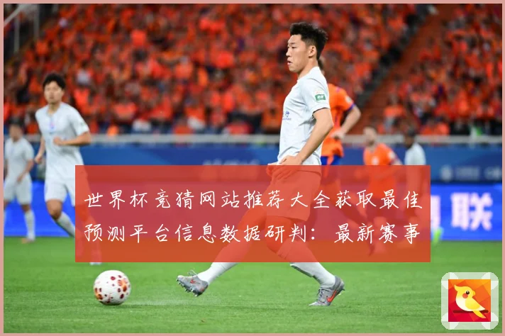 世界杯竞猜网站推荐大全获取最佳预测平台信息数据研判：最新赛事动态与深度分析