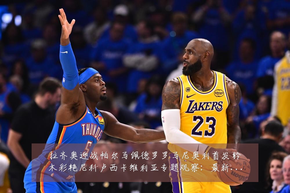 拉齐奥迎战帕尔马佩德罗罗马尼奥利首发铃木彩艳尼科卢西卡维利亚专题观察:最新赛事动态与深度分析