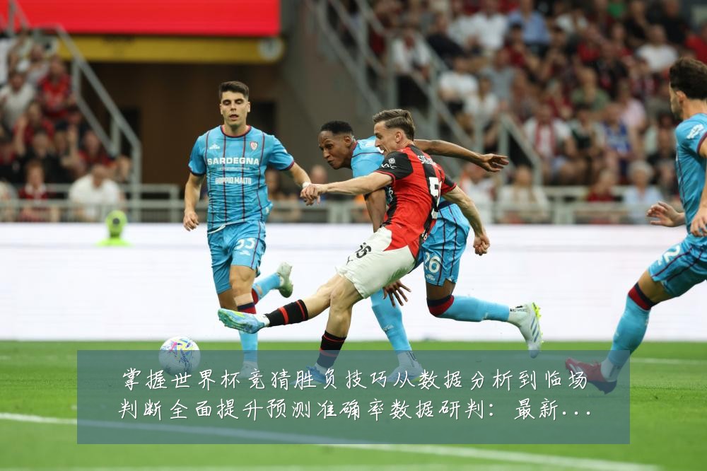 掌握世界杯竞猜胜负技巧从数据分析到临场判断全面提升预测准确率数据研判:最新赛事动态与深度分析