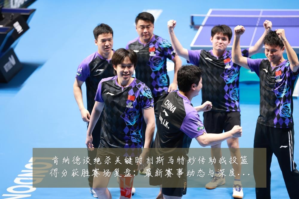 肯纳德谈绝杀关键时刻斯马特妙传助我投篮得分获胜赛场复盘：最新赛事动态与深度分析