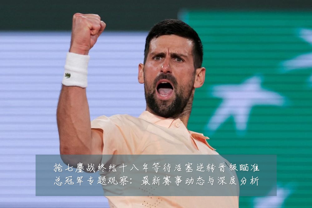 抢七鏖战终结十八年等待活塞逆转晋级瞄准总冠军专题观察：最新赛事动态与深度分析