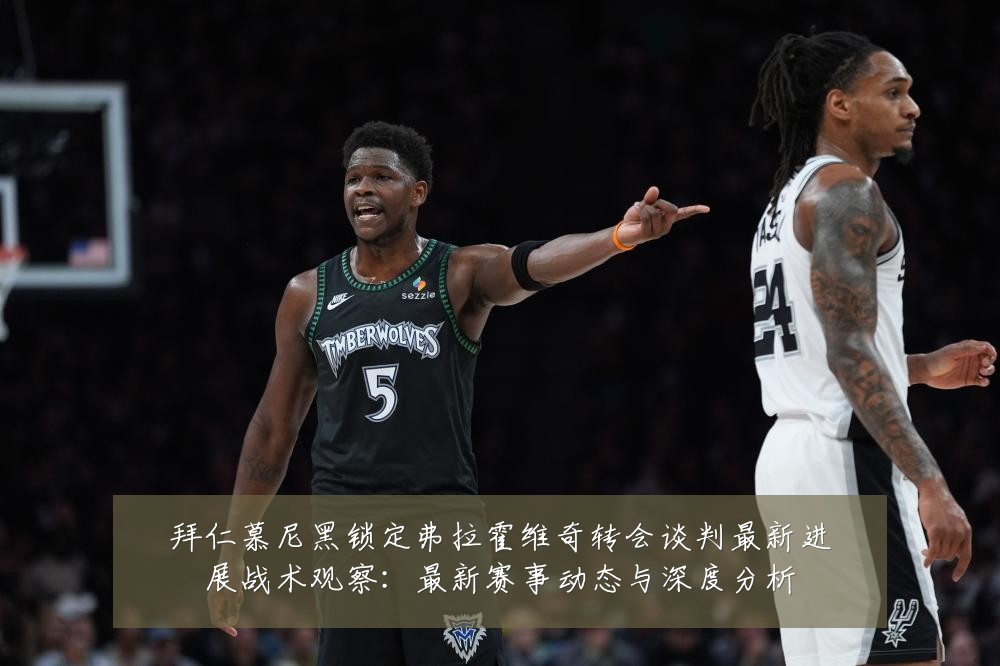拜仁慕尼黑锁定弗拉霍维奇转会谈判最新进展战术观察：最新赛事动态与深度分析