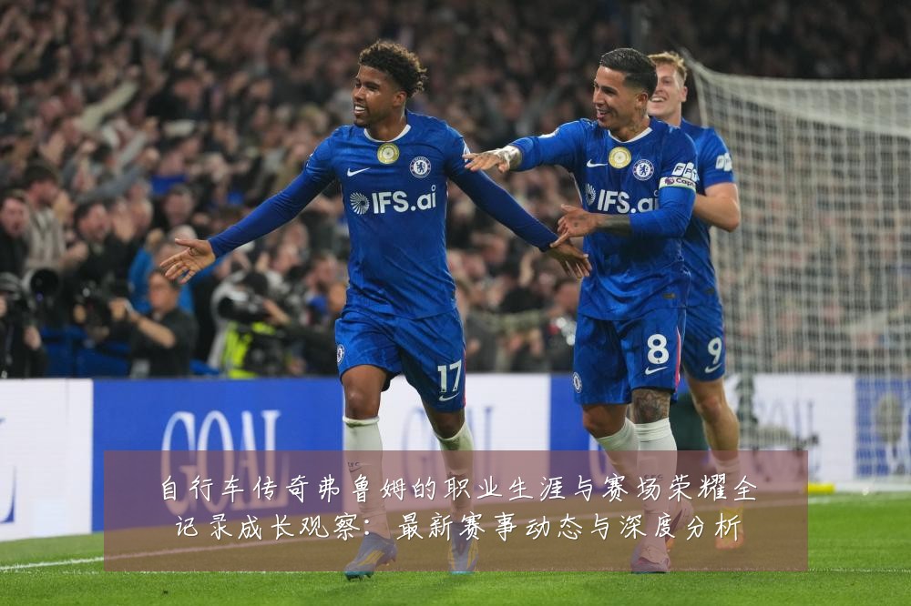 自行车传奇弗鲁姆的职业生涯与赛场荣耀全记录成长观察：最新赛事动态与深度分析