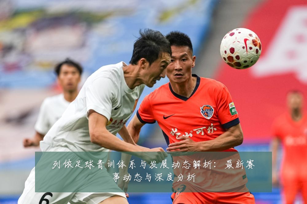 列侬足球青训体系与发展动态解析：最新赛事动态与深度分析